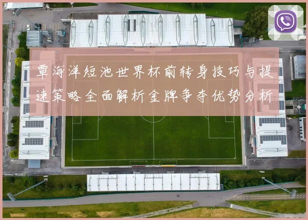 覃海洋短池世界杯前转身技巧与提速策略全面解析金牌争夺优势分析